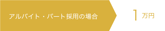アルバイト・パート採用の場合1万円