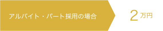 アルバイト・パート採用の場合2万円